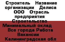 Строитель › Название организации ­ Делиса, ООО › Отрасль предприятия ­ Строительство › Минимальный оклад ­ 1 - Все города Работа » Вакансии   . Калининградская обл.,Приморск г.